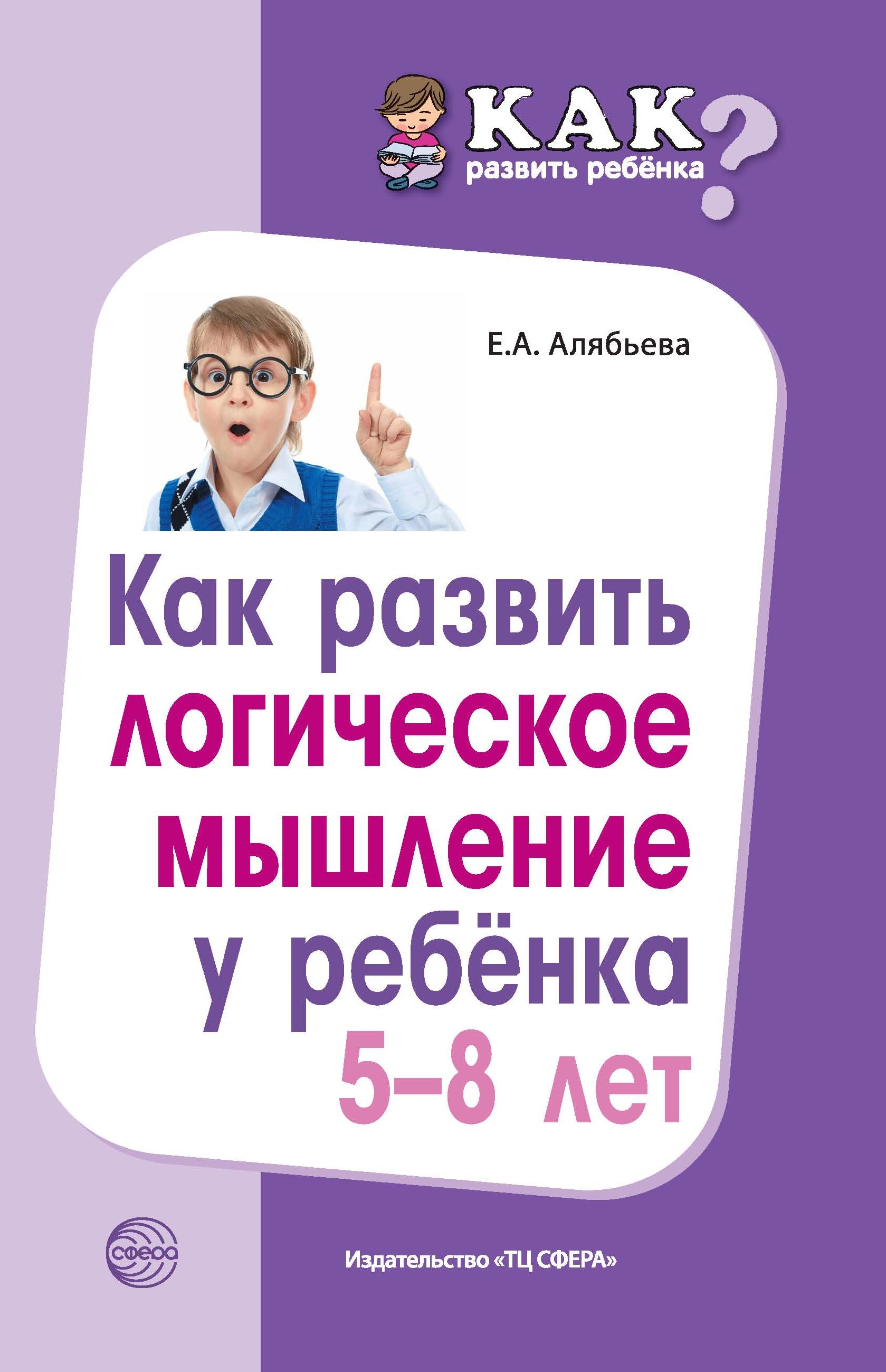 Как развить логическое мышление у ребенка 5—8 лет, Е. А. Алябьева – скачать  книгу fb2, epub, pdf на ЛитРес