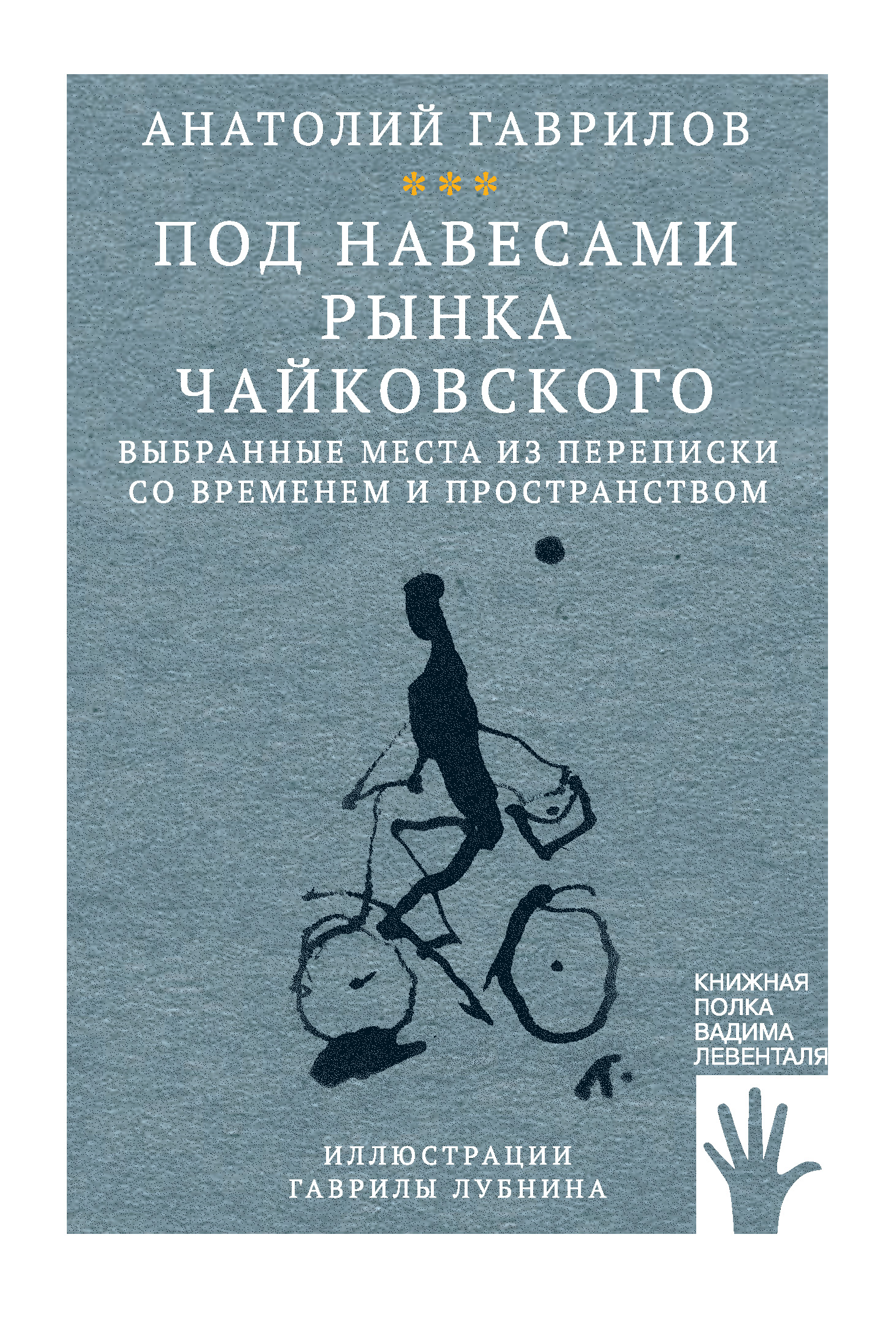 Под навесами рынка Чайковского. Выбранные места из переписки со временем и  пространством, Анатолий Гаврилов – скачать книгу fb2, epub, pdf на ЛитРес