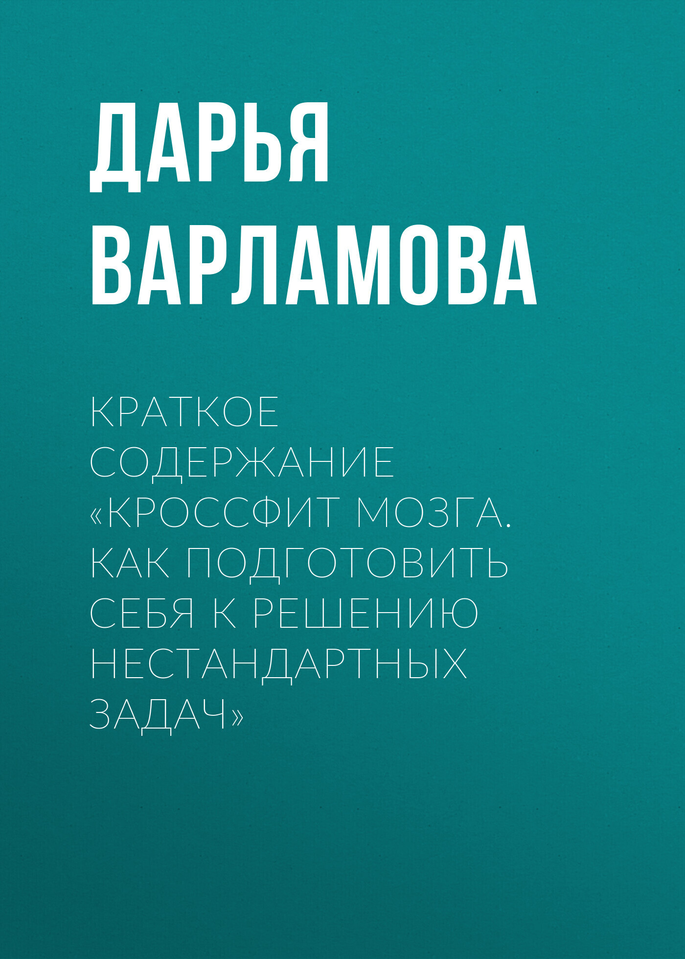 Краткое содержание «Кроссфит мозга. Как подготовить себя к решению  нестандартных задач», Дарья Варламова – скачать книгу fb2, epub, pdf на  ЛитРес