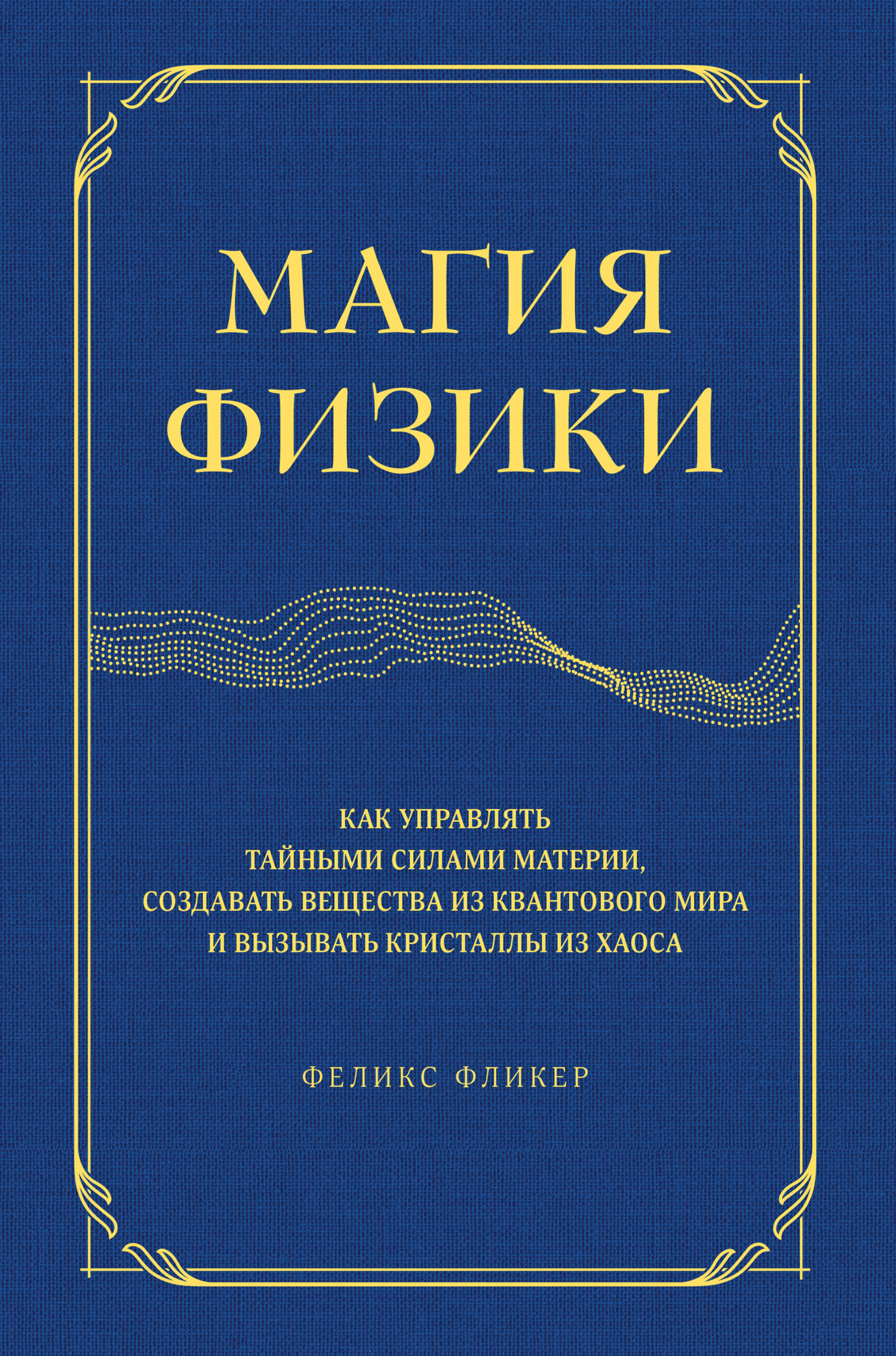 Магия физики. Как управлять тайными силами материи, создавать вещества из  квантового мира и вызывать кристаллы из хаоса, Феликс Фликер – скачать  книгу fb2, epub, pdf на ЛитРес