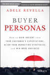 Buyer Personas. How to Gain Insight into your Customer's Expectations, Align your Marketing Strategies, and Win More Business