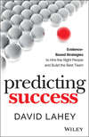 Predicting Success. Evidence-Based Strategies to Hire the Right People and Build the Best Team