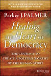 Healing the Heart of Democracy. The Courage to Create a Politics Worthy of the Human Spirit