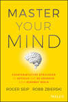 Master Your Mind. Counterintuitive Strategies to Refocus and Re-Energize Your Runaway Brain