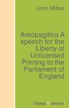 Areopagitica A speech for the Liberty of Unlicensed Printing to the Parliament of England