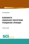 Особенности социального обеспечения гражданских служащих. (Аспирантура, Бакалавриат, Магистратура). Учебное пособие.