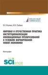 Мировая и отечественная практика институционализации инновационных преобразований в условиях формирования новой экономики. (Аспирантура, Бакалавриат, Магистратура). Монография.