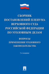 Сборник постановлений Пленума Верховного Суда Российской Федерации по уголовным делам: вопросы применения уголовного законодательства