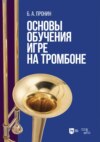 Основы обучения игре на тромбоне. Учебное пособие для вузов
