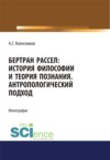 Бертран Рассел. История философии и теория познания. Антропологический подход. (Аспирантура, Магистратура, Специалитет). Монография.