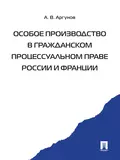 Особое производство в гражданском процессуальном праве России и Франции - Алексей Владимирович Аргунов
