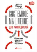 Системное мышление для руководителей: Практика решения бизнес-проблем - Деннис Шервуд