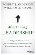 Mastering Leadership. An Integrated Framework for Breakthrough Performance and Extraordinary Business Results - Robert Anderson J.