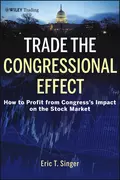 Trade the Congressional Effect. How To Profit from Congress's Impact on the Stock Market - Eric Singer T.