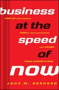 Business at the Speed of Now. Fire Up Your People, Thrill Your Customers, and Crush Your Competitors - John Bernard M.