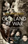 Our Land at War: A Portrait of Rural Britain 1939–45 - Duff  Hart-Davis