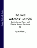 The Real Witches’ Garden: Spells, Herbs, Plants and Magical Spaces Outdoors - Kate  West