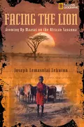 Facing the Lion: Growing Up Maasai on the African Savanna - National Kids Geographic