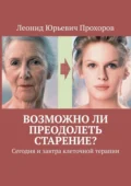 Возможно ли преодолеть старение? Сегодня и завтра клеточной терапии - Леонид Юрьевич Прохоров