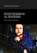 ПОДГЛЯДЫВАЯ ЗА ЖИЗНЬЮ. Между теорией и практикой - Святослав Моисеенко