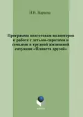 Программа подготовки волонтеров к работе с детьми-сиротами и семьями в трудной жизненной ситуации «Планета друзей» - Н. В. Вараева