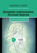 Дневник куртизанки. Полная версия. Эротическая повесть - Беатрисс Смолл