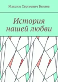 История нашей любви - Максим Сергеевич Беляев