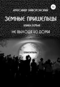 Земные пришельцы. Книга первая. Не выходя из дома - Александр Борисович Гайворонский