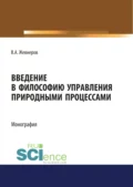 Введение в философию управления природными процессами. (Аспирантура, Бакалавриат, Магистратура). Монография. - Владимир Алексеевич Жевнеров