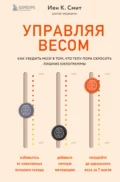 Управляя весом: как убедить мозг в том, что телу пора сбросить лишние килограммы - Иен К. Смит