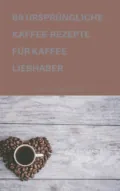 89 URSPRÜNGLICHE KAFFEE-REZEPTE FÜR KAFFEELIEBHABER - André Sternberg