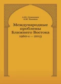 Международные проблемы Ближнего Востока. 1960-е — 2013 г - А. М. Хазанов