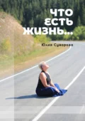 Что есть жизнь… Роман в двух частях - Юлия Яковлевна Суворова