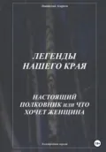 Легенды нашего края. Настоящий полковник, или Что хочет женщина - Анатолий Агарков