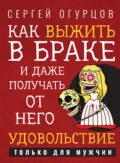 Как выжить в браке и даже получать от него удовольствие - Сергей Огурцов