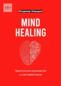 Mind Healing – практическое руководство к счастливой жизни - Владимир Юрьевич Шкрадюк