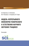 Модель непрерывного инженерно-технического и естественно-научного обучения учащихся. (Бакалавриат, Магистратура). Монография. - Светлана Николаевна Литвинова