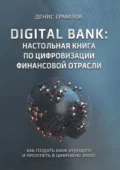 Digital bank: настольная книга по цифровизации финансовой отрасли. Как создать банк будущего и преуспеть в цифровую эпоху - Денис Игоревич Ермилов