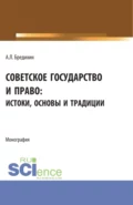 Советское государство и право: истоки, основы и традиции. (Аспирантура, Бакалавриат, Специалитет). Монография. - Алексей Леонидович Бредихин