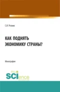 Как поднять экономику страны?. (Аспирантура, Бакалавриат, Магистратура). Монография. - Самсон Иосифович Резник