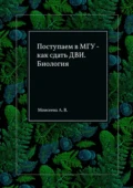 Поступаем в МГУ – как сдать ДВИ. Биология - Анна Владимировна Моисеева