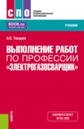 Выполнение работ по профессии Электрогазосварщик . (СПО). Учебник. - Александр Олегович Токарев