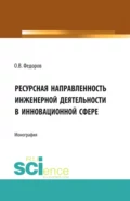 Инженерная деятельность и ресурсная направленностьв инновационной сфере. (Аспирантура, Бакалавриат, Магистратура). Монография. - Олег Васильевич Федоров