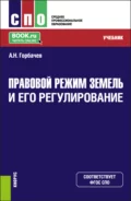 Правовой режим земель и его регулирование. (СПО). Учебник. - Александр Николаевич Горбачев