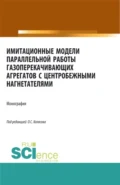 Имитационные модели параллельной работы газоперекачивающих агрегатов с центробежными нагнетателями. (Аспирантура, Бакалавриат, Магистратура, Специалитет). Монография. - Александр Петрович Сухецкий