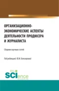 Организационно-экономические аспекты деятельности продюсера и журналиста. (Бакалавриат, Магистратура). Сборник статей. - Юлия Михайловна Белозерова