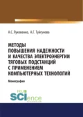 Методы повышения надежности и качества электроэнергии тяговых подстанций с применением компьютерных технологий. (Аспирантура, Бакалавриат, Магистратура). Монография. - Антон Сергеевич Луковенко