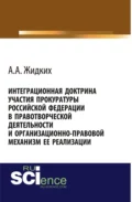 Интеграционная доктрина участия прокуратуры Российской Федерации в правотворческой деятельности и организационно-правовой механизм ее реализации. (Адъюнктура, Аспирантура, Бакалавриат, Магистратура). Монография. - Анатолий Александрович Жидких