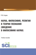 Наука, философия, религия в теории познания. (Аспирантура, Бакалавриат, Магистратура). Учебное пособие. - Роман Юрьевич Аторин