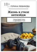 Жизнь в стиле антиэйдж. Пошаговый план к здоровому телу - Екатерина Любимова
